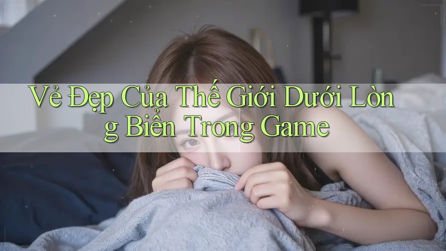 Vẻ Đẹp Của Thế Giới Dưới Lòng Biển Trong Game