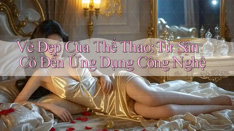 Vẻ Đẹp Của Thể Thao: Từ Sân Cỏ Đến Ứng Dụng Công Nghệ