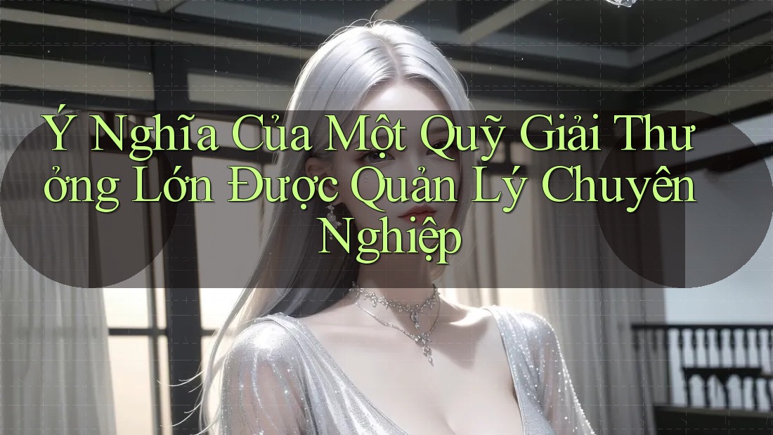 Ý Nghĩa Của Một Quỹ Giải Thưởng Lớn Được Quản Lý Chuyên Nghiệp Ý Nghĩa Của Một Quỹ Giải Thưởng Lớn Được Quản Lý Chuyên Nghiệp