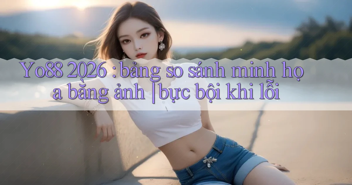 Yo88 2026 bảng so sánh minh họa bằng ảnh bực bội khi lỗi