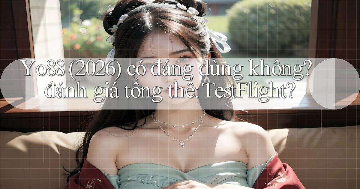 Yo88 (2026) có đáng dùng không đánh giá tổng thể TestFlight