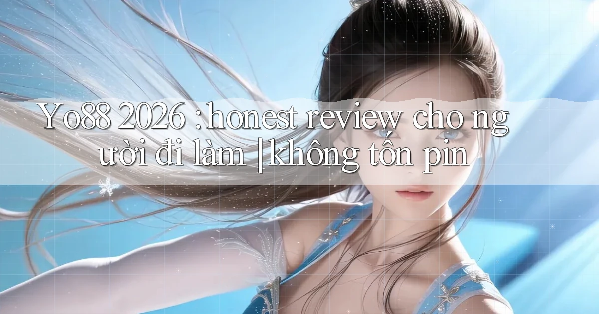 Yo88 2026 honest review cho người đi làm không tốn pin