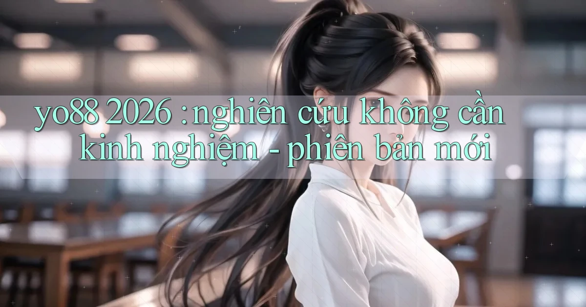 yo88 2026 nghiên cứu không cần kinh nghiệm   phiên bản mới
