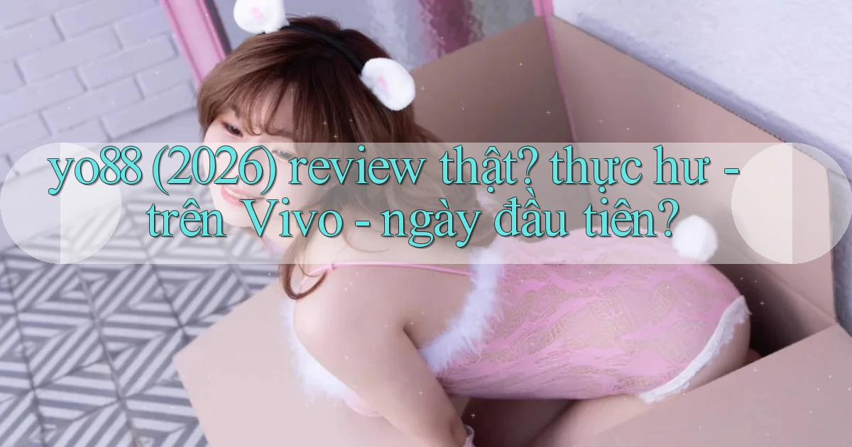 yo88 (2026) review thật thực hư   trên Vivo   ngày đầu tiên