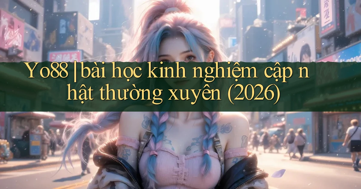Yo88 bài học kinh nghiệm cập nhật thường xuyên (2026)