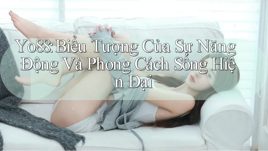 Yo88: Biểu Tượng Của Sự Năng Động Và Phong Cách Sống Hiện Đại