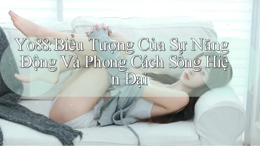 Yo88: Biểu Tượng Của Sự Năng Động Và Phong Cách Sống Hiện Đại