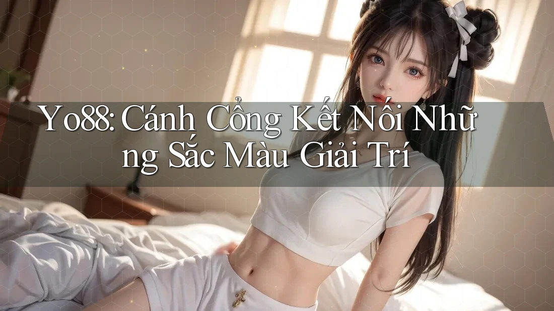 Yo88: Cánh Cổng Kết Nối Những Sắc Màu Giải Trí