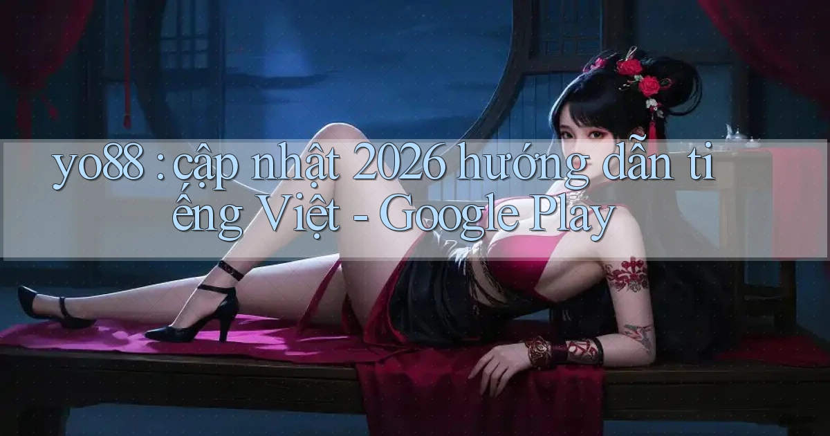 yo88 cập nhật 2026 hướng dẫn tiếng Việt   Google Play