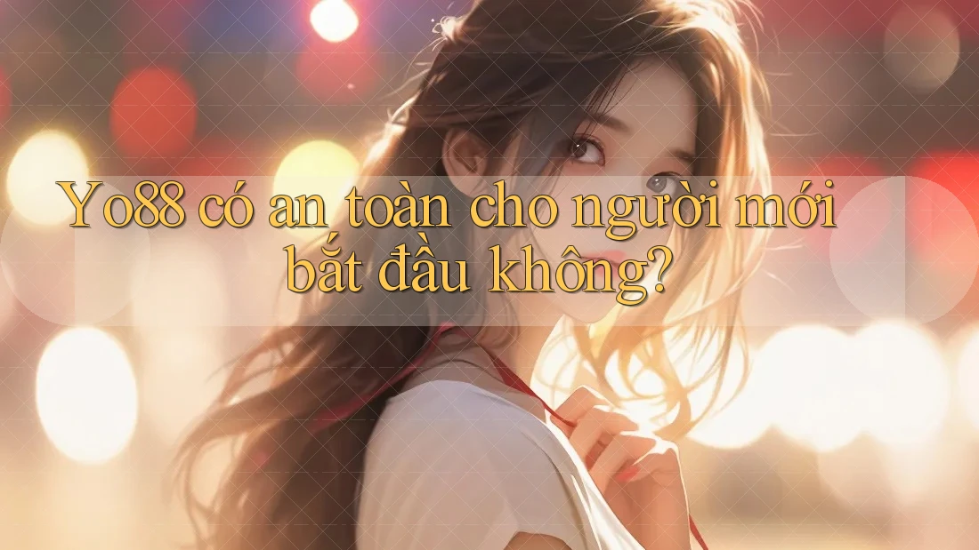 Yo88 có an toàn cho người mới bắt đầu không?