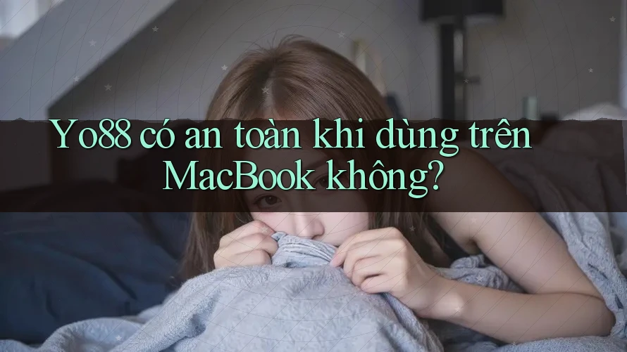 Yo88 có an toàn khi dùng trên MacBook không?