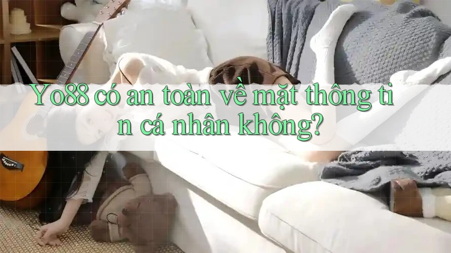 Yo88 có an toàn về mặt thông tin cá nhân không? Yo88 có an toàn về mặt thông tin cá nhân không?