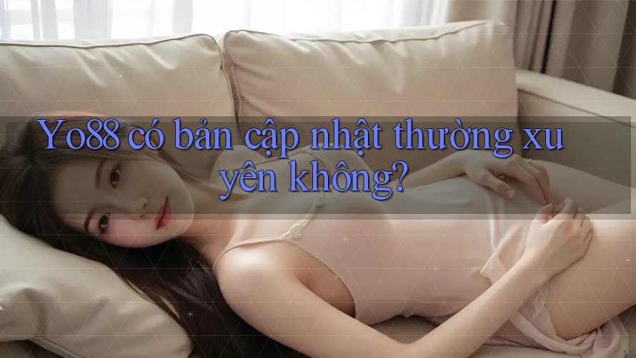 Yo88 có bản cập nhật thường xuyên không?