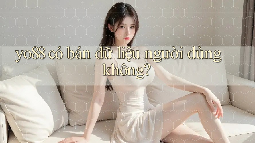yo88 có bán dữ liệu người dùng không?