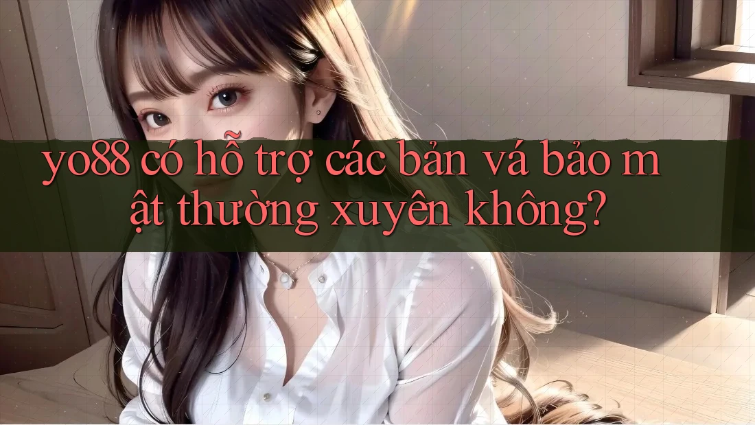 yo88 có hỗ trợ các bản vá bảo mật thường xuyên không?
