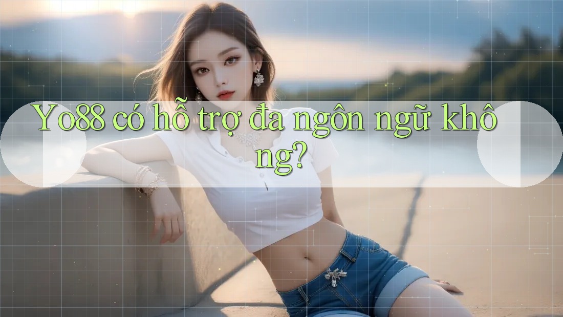 Yo88 có hỗ trợ đa ngôn ngữ không?
