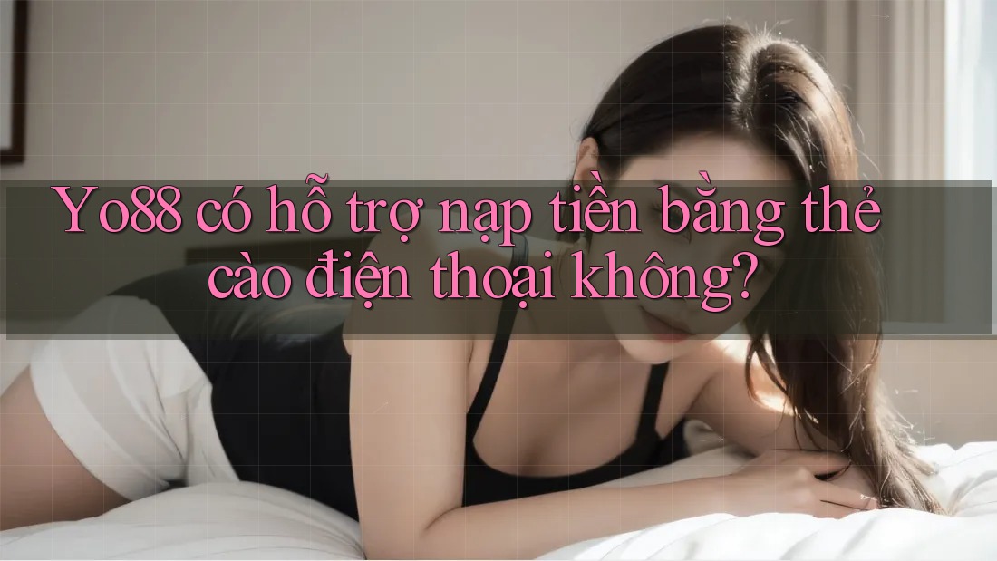 Yo88 có hỗ trợ nạp tiền bằng thẻ cào điện thoại không? Yo88 có hỗ trợ nạp tiền bằng thẻ cào điện thoại không?