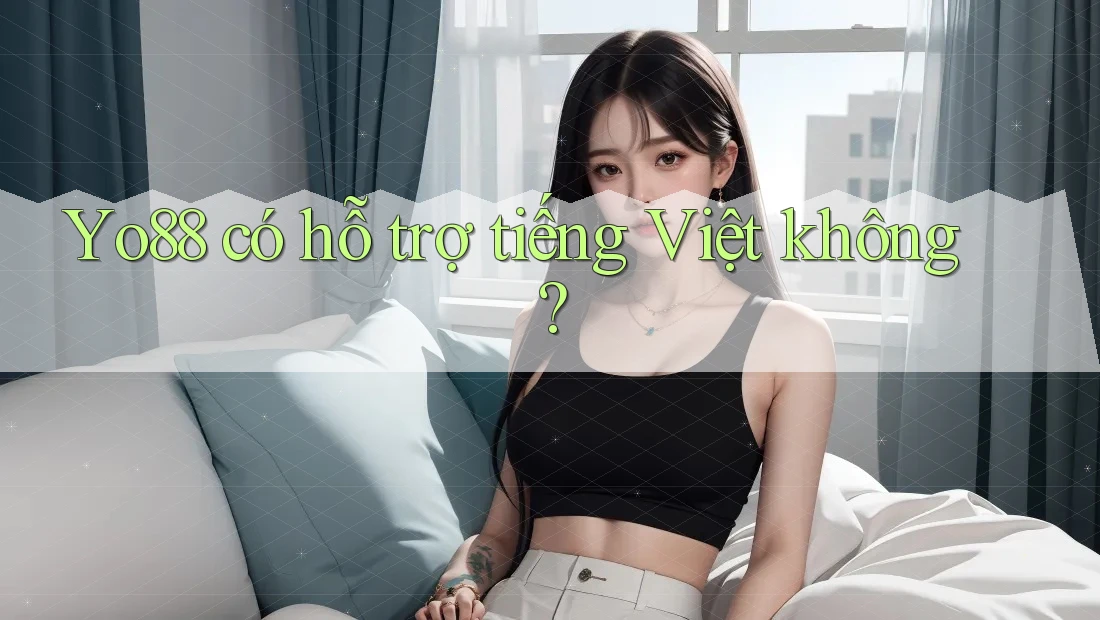 Yo88 có hỗ trợ tiếng Việt không? Yo88 có hỗ trợ tiếng Việt không?