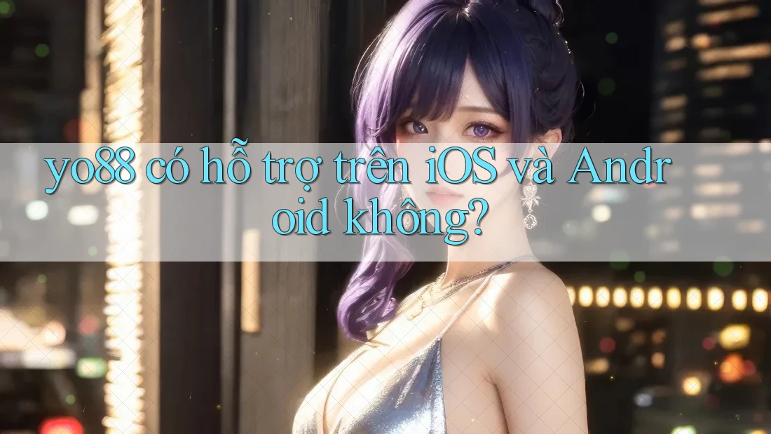 yo88 có hỗ trợ trên iOS và Android không?
