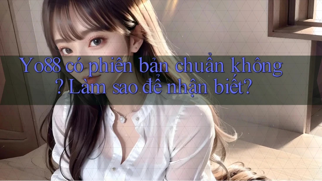 Yo88 có phiên bản chuẩn không? Làm sao để nhận biết? Yo88 có phiên bản chuẩn không? Làm sao để nhận biết?