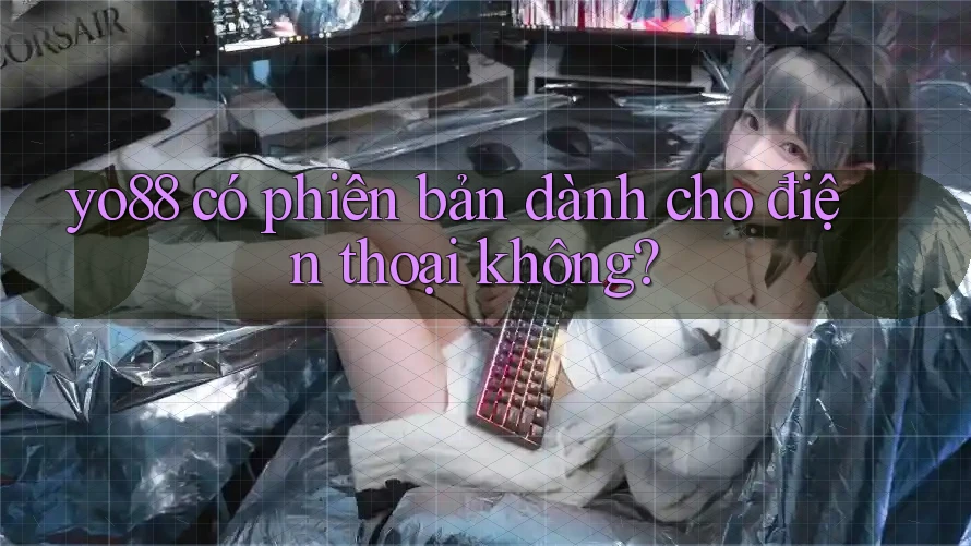 yo88 có phiên bản dành cho điện thoại không?