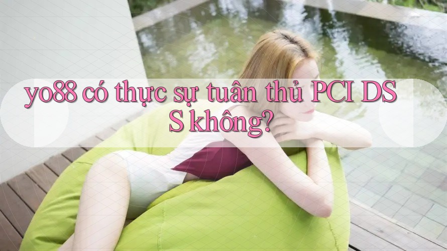 yo88 có thực sự tuân thủ PCI DSS không?