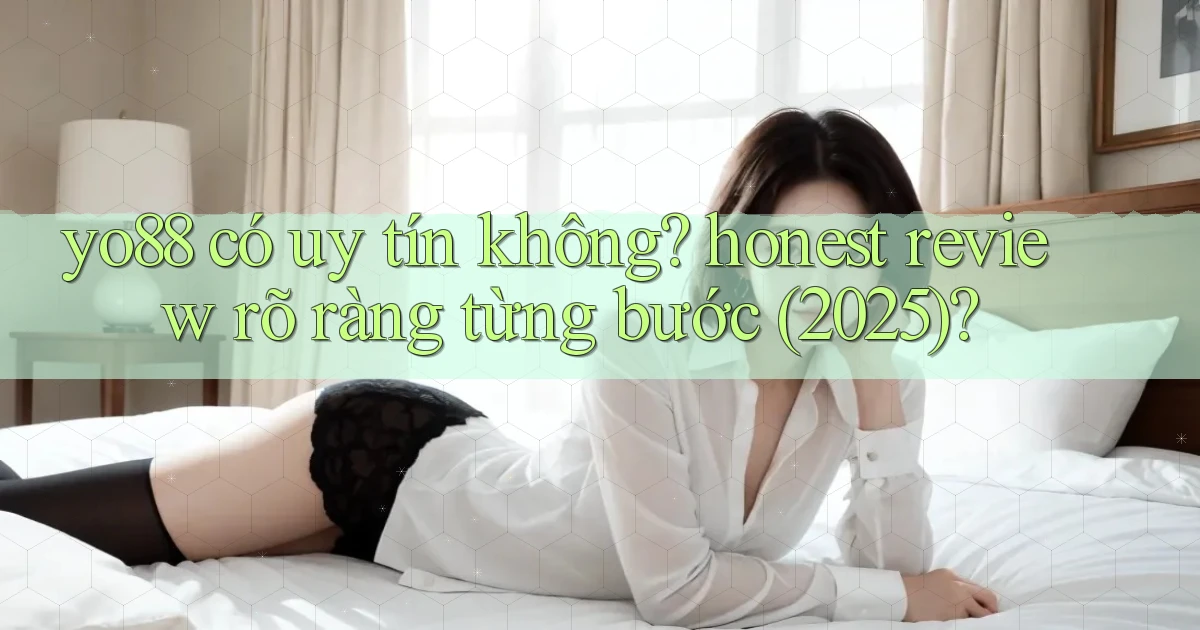 yo88 có uy tín không honest review rõ ràng từng bước (2025)