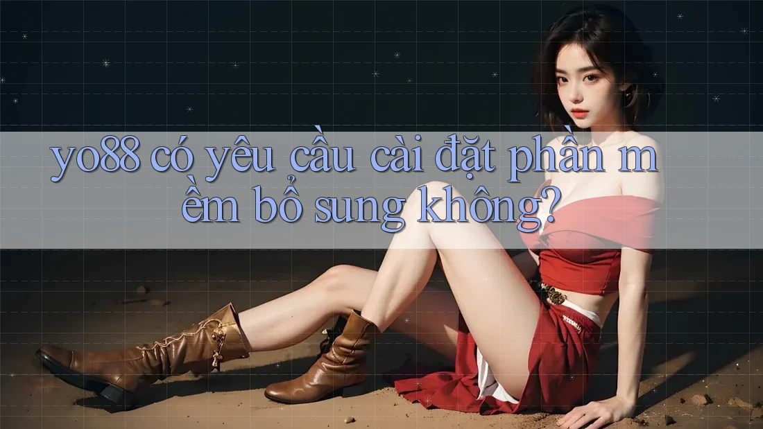 yo88 có yêu cầu cài đặt phần mềm bổ sung không?