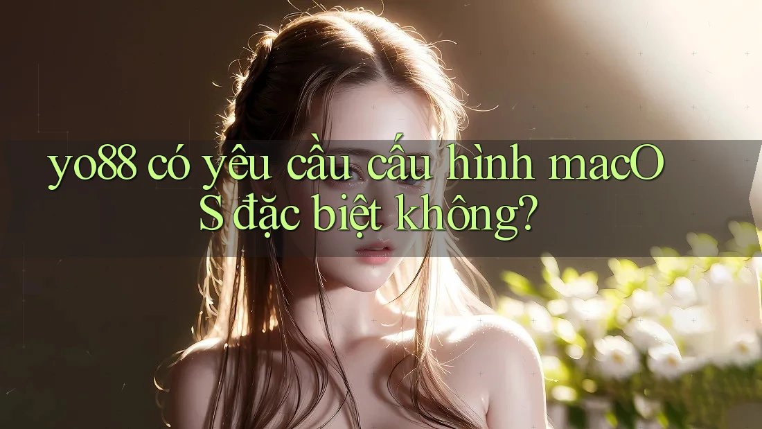 yo88 có yêu cầu cấu hình macOS đặc biệt không?
