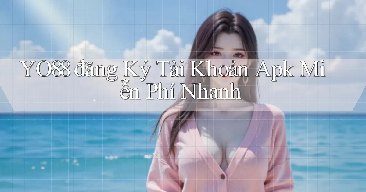 yo88  đăng ký tài khoản apk miễn phí nhanh