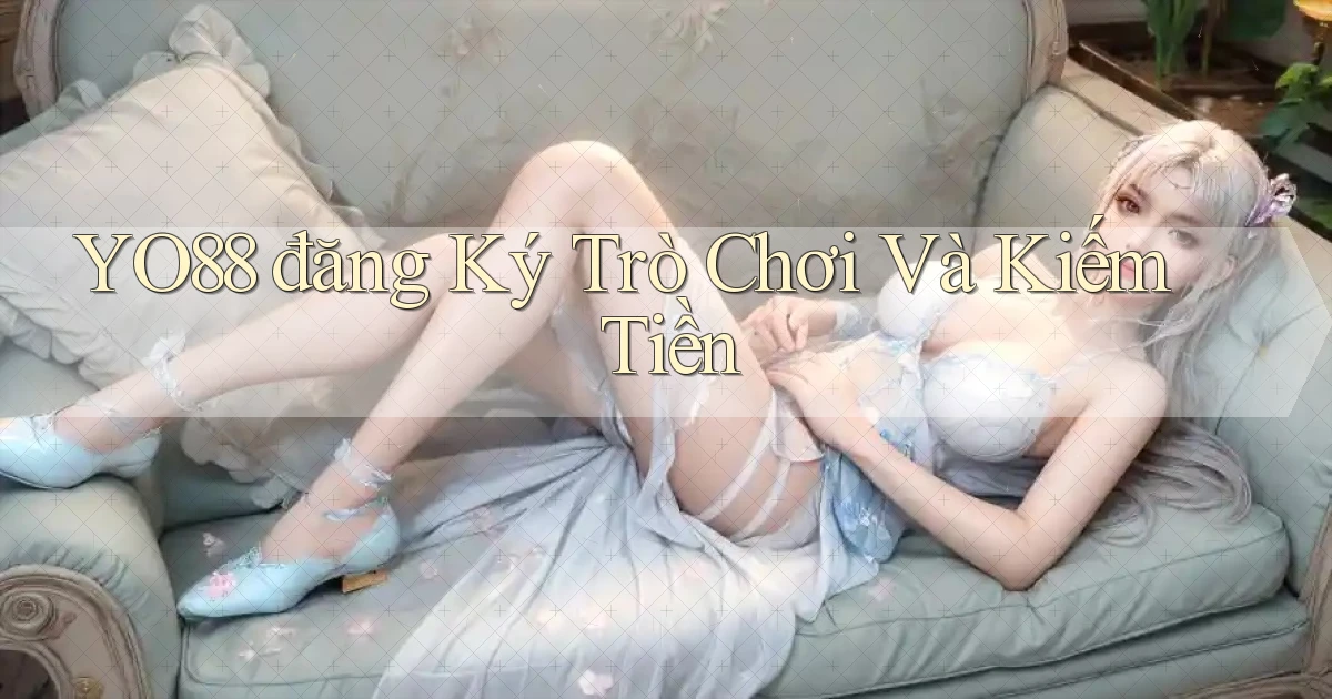 yo88  đăng ký trò chơi và kiếm tiền