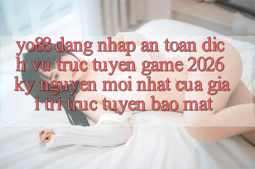 Yo88 - Đăng Nhập An Toàn - Dịch vụ trực tuyến Game 2026: Kỷ Nguyên Mới nhất Của Giải Trí Trực Tuyến Bảo Mật