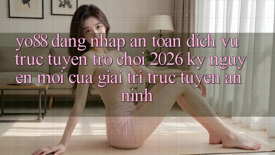 Yo88 - Đăng Nhập An toàn - Dịch vụ trực tuyến Trò chơi 2026: Kỷ Nguyên Mới Của Giải Trí Trực Tuyến An ninh