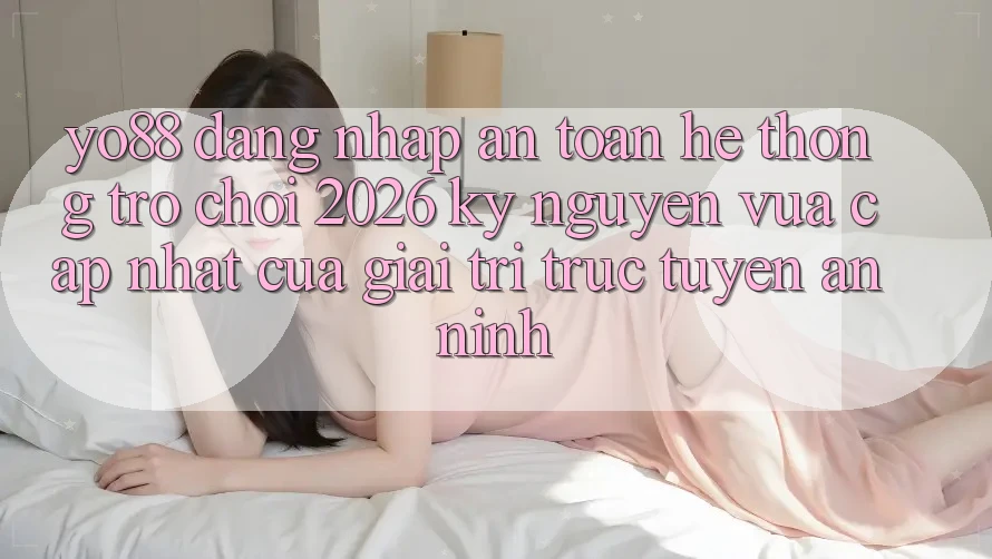 Yo88 - Đăng Nhập An Toàn - Hệ thống Trò chơi 2026: Kỷ Nguyên Vừa cập nhật Của Giải Trí Trực Tuyến An ninh