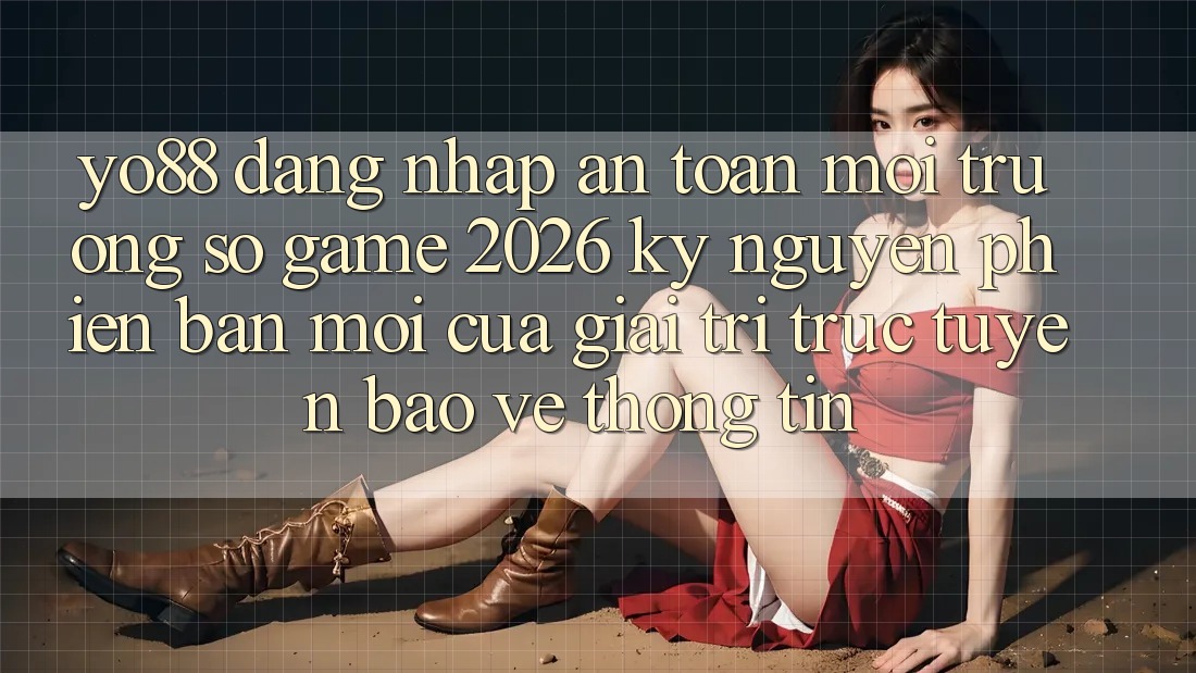 Yo88 - Đăng Nhập An Toàn - Môi trường số Game 2026: Kỷ Nguyên Phiên bản mới Của Giải Trí Trực Tuyến Bảo vệ thông tin