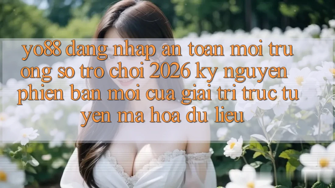 Yo88 - Đăng Nhập An Toàn - Môi trường số Trò chơi 2026: Kỷ Nguyên Phiên bản mới Của Giải Trí Trực Tuyến Mã hóa dữ liệu