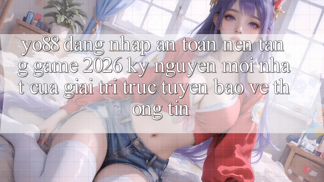 Yo88 - Đăng Nhập An Toàn - Nền Tảng Game 2026: Kỷ Nguyên Mới nhất Của Giải Trí Trực Tuyến Bảo vệ thông tin