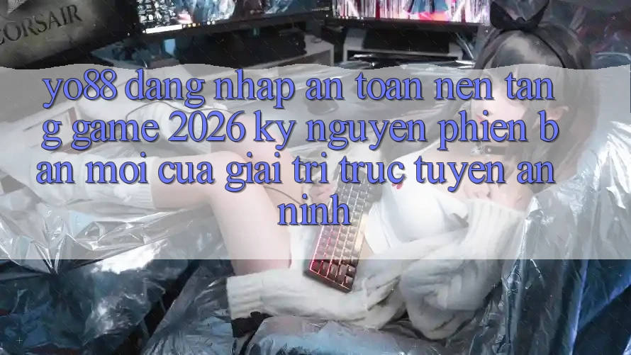 Yo88 - Đăng Nhập An Toàn - Nền Tảng Game 2026: Kỷ Nguyên Phiên bản mới Của Giải Trí Trực Tuyến An ninh