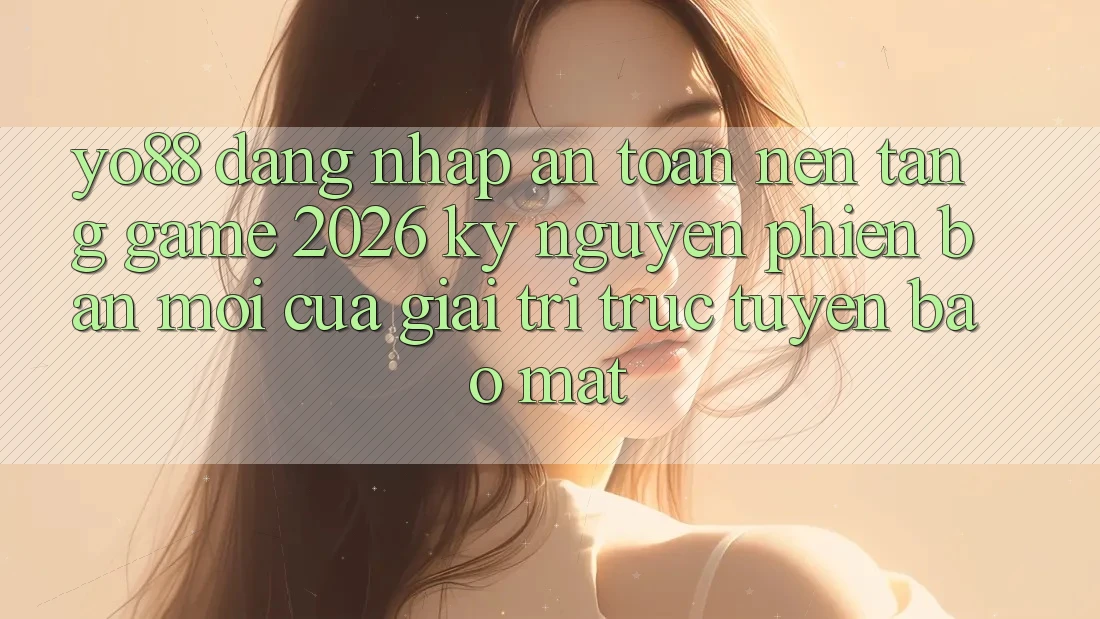 Yo88 - Đăng nhập An Toàn - Nền Tảng Game 2026: Kỷ Nguyên Phiên bản mới Của Giải Trí Trực Tuyến Bảo Mật