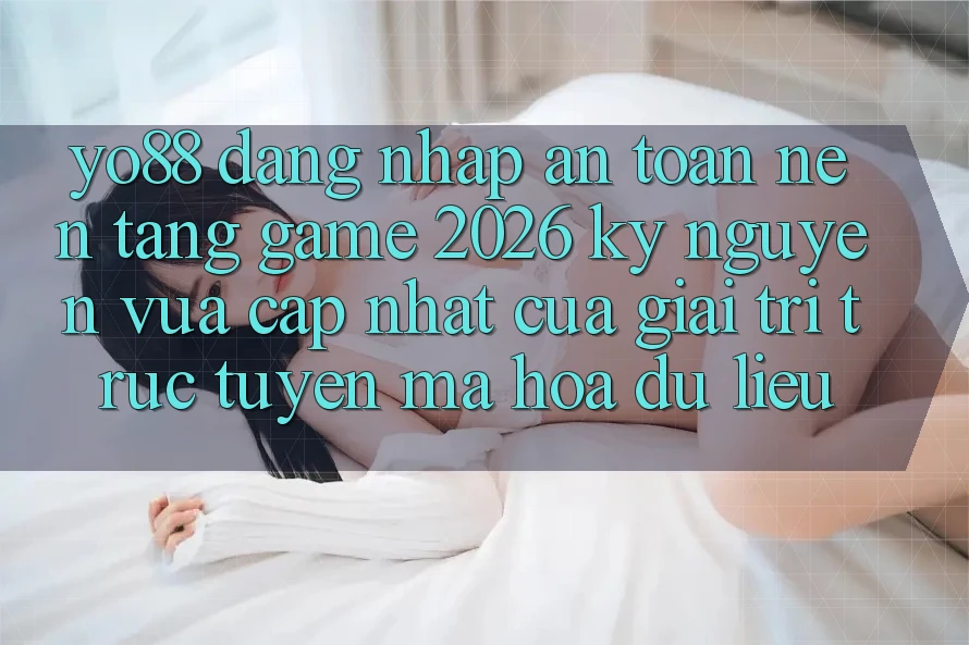 Yo88 - Đăng Nhập An toàn - Nền Tảng Game 2026: Kỷ Nguyên Vừa cập nhật Của Giải Trí Trực Tuyến Mã hóa dữ liệu