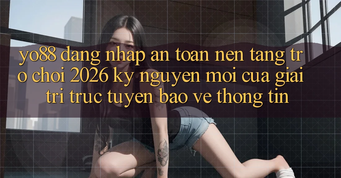 Yo88 - Đăng nhập An Toàn - Nền Tảng Trò chơi 2026: Kỷ Nguyên Mới Của Giải Trí Trực Tuyến Bảo vệ thông tin