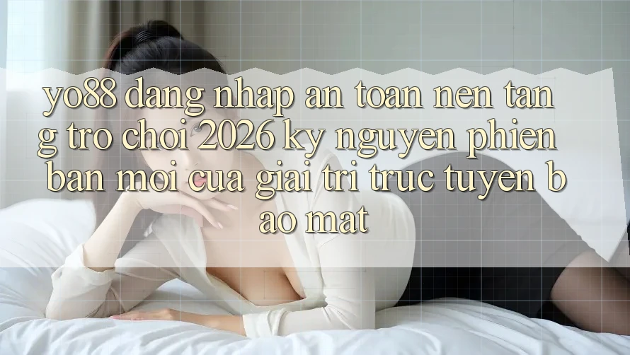 Yo88 - Đăng Nhập An Toàn - Nền Tảng Trò chơi 2026: Kỷ Nguyên Phiên bản mới Của Giải Trí Trực Tuyến Bảo Mật