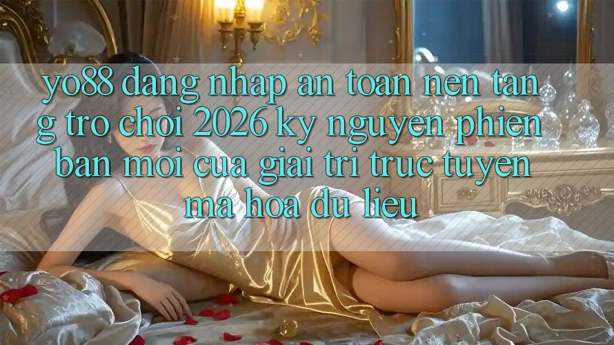 Yo88 - Đăng Nhập An Toàn - Nền Tảng Trò chơi 2026: Kỷ Nguyên Phiên bản mới Của Giải Trí Trực Tuyến Mã hóa dữ liệu