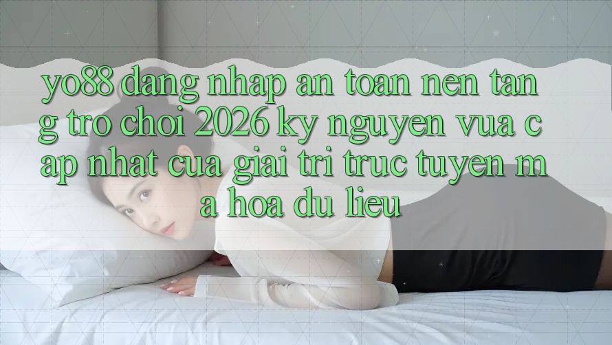 Yo88 - Đăng Nhập An Toàn - Nền Tảng Trò chơi 2026: Kỷ Nguyên Vừa cập nhật Của Giải Trí Trực Tuyến Mã hóa dữ liệu