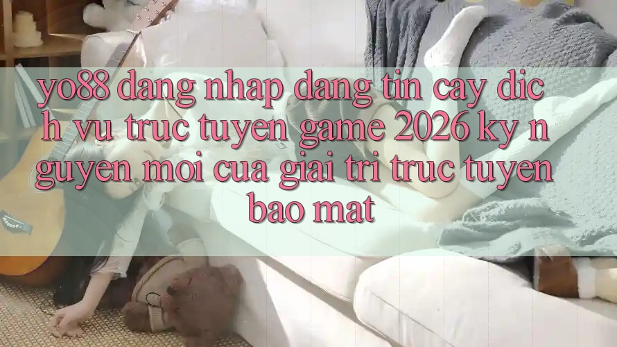 Yo88 - Đăng Nhập Đáng tin cậy - Dịch vụ trực tuyến Game 2026: Kỷ Nguyên Mới Của Giải Trí Trực Tuyến Bảo Mật