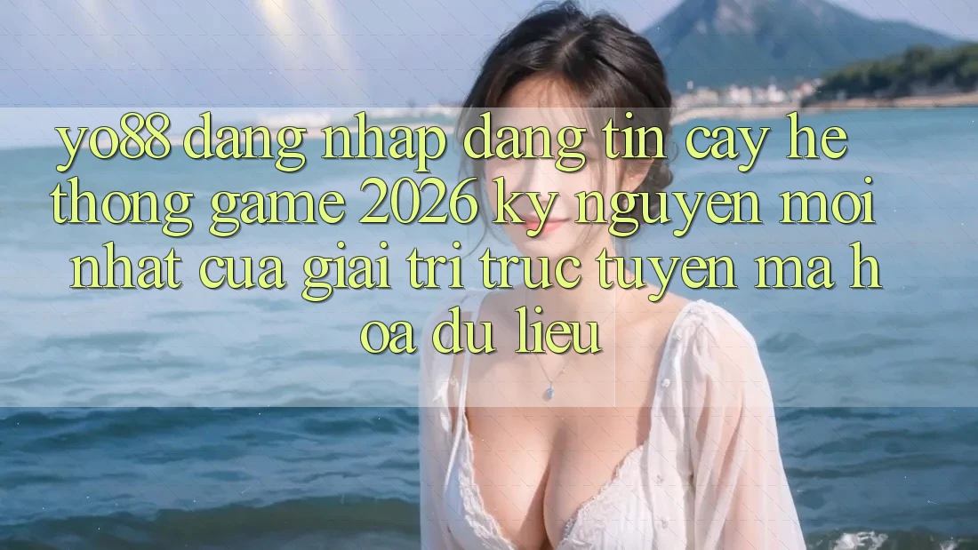 Yo88 - Đăng Nhập Đáng tin cậy - Hệ thống Game 2026: Kỷ Nguyên Mới nhất Của Giải Trí Trực Tuyến Mã hóa dữ liệu