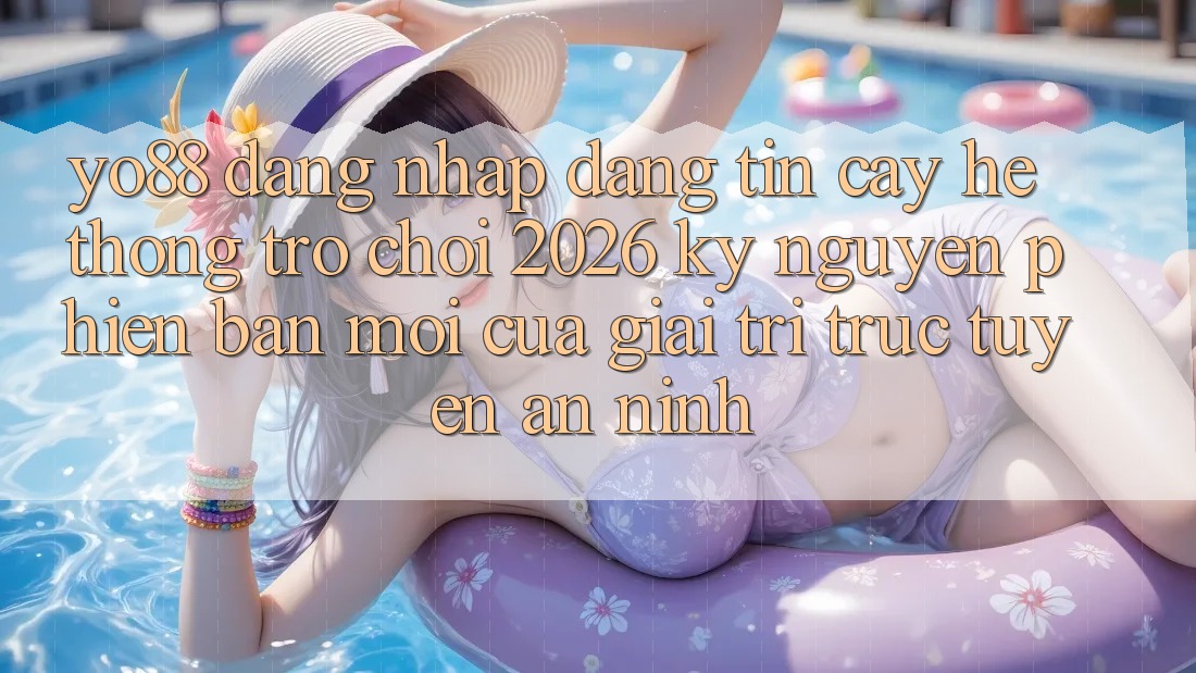 Yo88 - Đăng Nhập Đáng tin cậy - Hệ thống Trò chơi 2026: Kỷ Nguyên Phiên bản mới Của Giải Trí Trực Tuyến An ninh