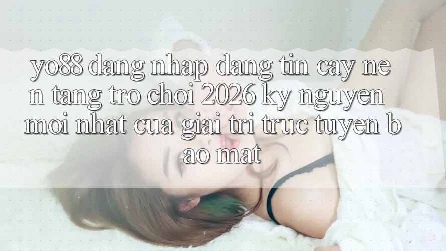 Yo88 - Đăng Nhập Đáng tin cậy - Nền Tảng Trò chơi 2026: Kỷ Nguyên Mới nhất Của Giải Trí Trực Tuyến Bảo Mật