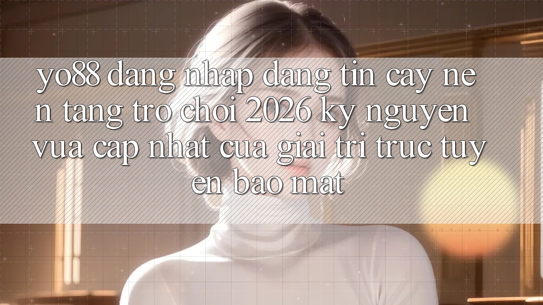 Yo88 - Đăng Nhập Đáng tin cậy - Nền Tảng Trò chơi 2026: Kỷ Nguyên Vừa cập nhật Của Giải Trí Trực Tuyến Bảo Mật