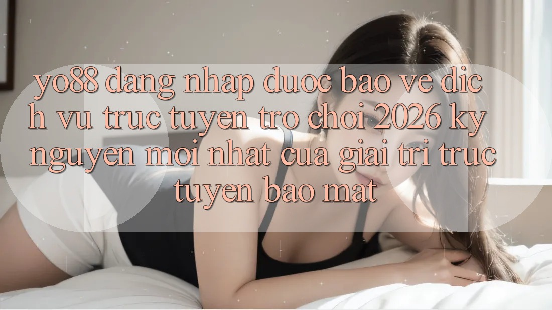 Yo88 - Đăng Nhập Được bảo vệ - Dịch vụ trực tuyến Trò chơi 2026: Kỷ Nguyên Mới nhất Của Giải Trí Trực Tuyến Bảo Mật
